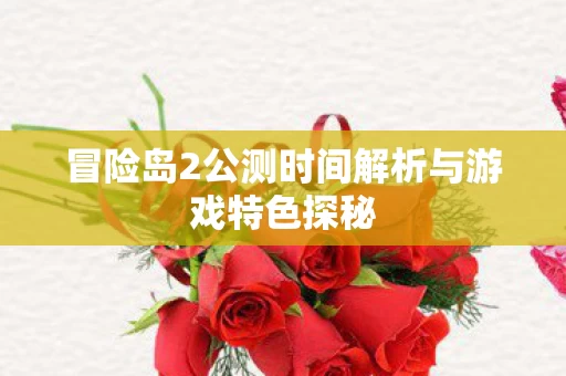 冒险岛2公测时间解析与游戏特色探秘图片