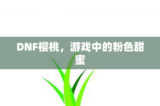 DNF樱桃，游戏中的粉色甜蜜