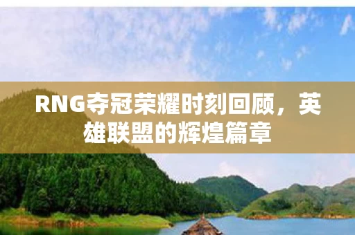 RNG夺冠荣耀时刻回顾图片