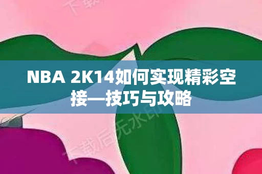 NBA 2K14如何实现精彩空接图片