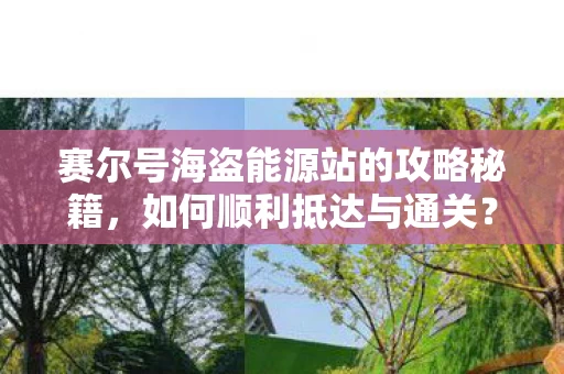 赛尔号海盗能源站的攻略秘籍,如何顺利抵达与通关? 赛尔号海盗能源站的攻略秘籍,如何顺利抵达与通关?