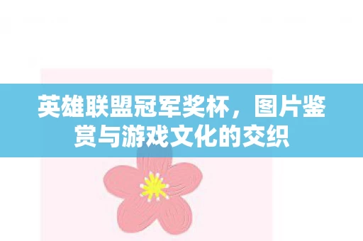英雄联盟冠军奖杯,图片鉴赏与游戏文化的交织 英雄联盟冠军奖杯,图片鉴赏与游戏文化的交织
