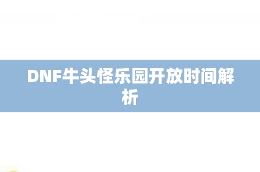 DNF牛头怪乐园开放时间解析