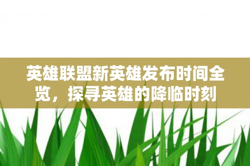 英雄联盟新英雄发布时间全览图片
