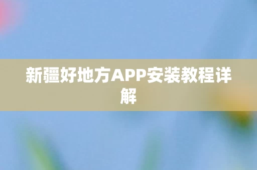新疆好地方APP安装教程详解图片