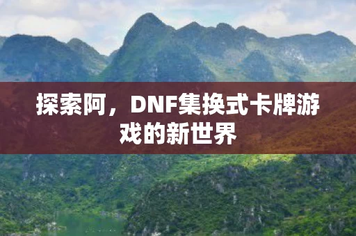 DNF集换式卡牌游戏的新世界图片