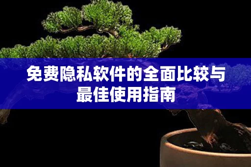 免费隐私软件的全面比较与最佳使用指南图片
