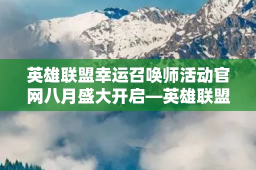 英雄联盟幸运召唤师活动官网八月盛大开启图片