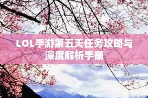 LOL手游第五天任务攻略与深度解析手册图片