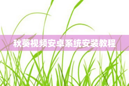 秋葵视频安卓系统安装教程图片