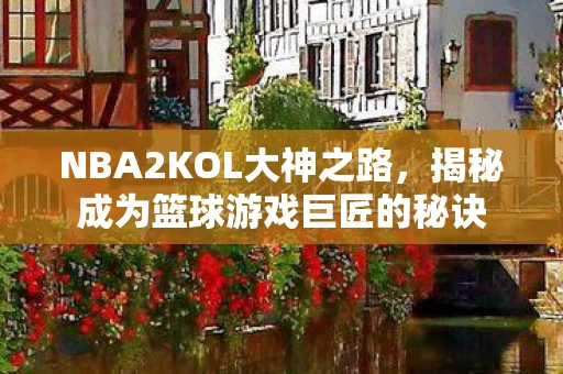 揭秘成为篮球游戏巨匠的秘诀图片