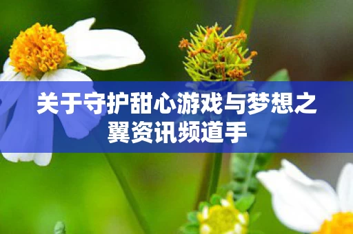 关于守护甜心游戏与梦想之翼资讯频道手图片