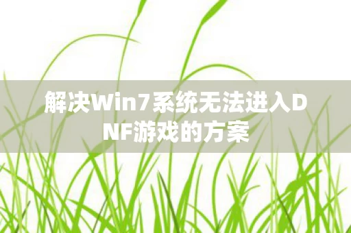 解决Win7系统无法进入DNF游戏的方案图片
