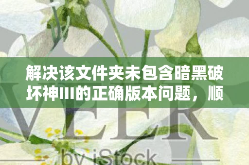 解决该文件夹未包含暗黑破坏神III的正确版本问题图片