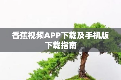 香蕉视频APP下载及手机版下载指南图片