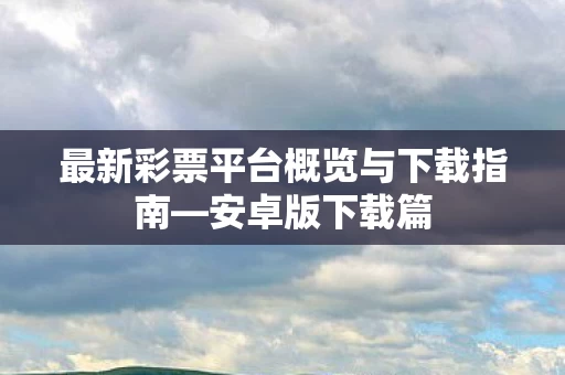 最新彩票平台概览与下载指南图片