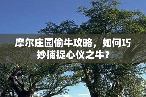 如何巧妙捕捉心仪之牛图片