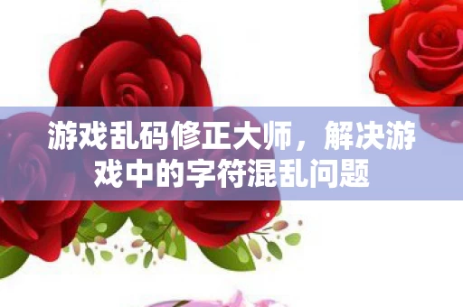 解决游戏中的字符混乱问题图片