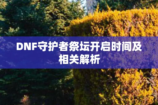 DNF守护者祭坛开启时间及相关解析图片