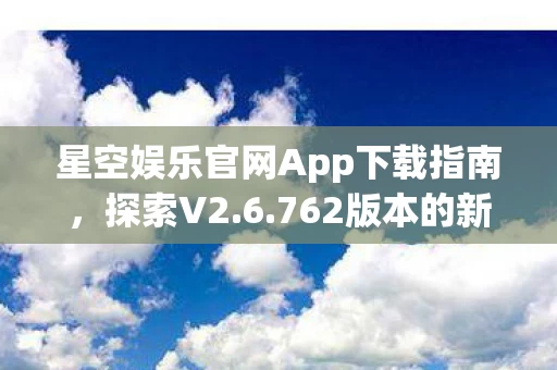 星空娱乐官网App下载指南图片