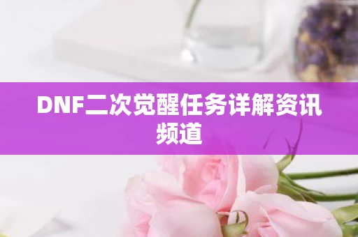 DNF二次觉醒任务详解资讯频道图片