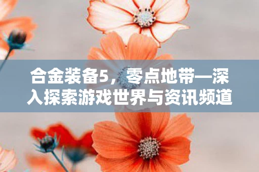深入探索游戏世界与资讯频道图片