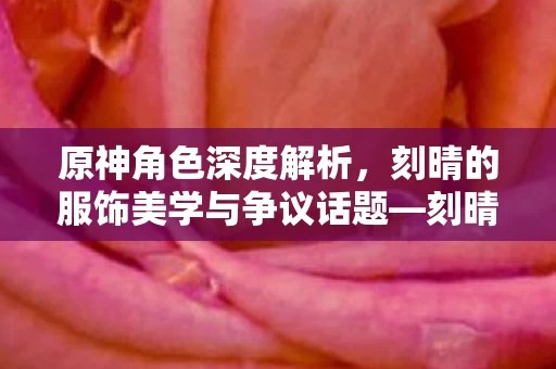 刻晴的服饰美学与争议话题图片