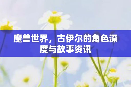 古伊尔的角色深度与故事资讯图片