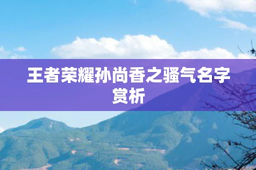 王者荣耀孙尚香之骚气名字赏析图片