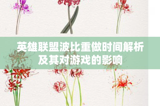 英雄联盟波比重做时间解析及其对游戏的影响图片