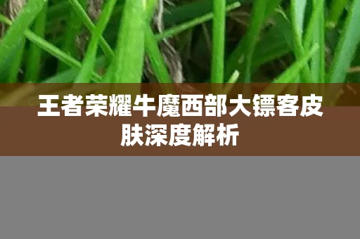 王者荣耀牛魔西部大镖客皮肤深度解析图片