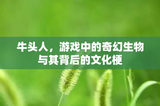 游戏中的奇幻生物与其背后的文化梗图片