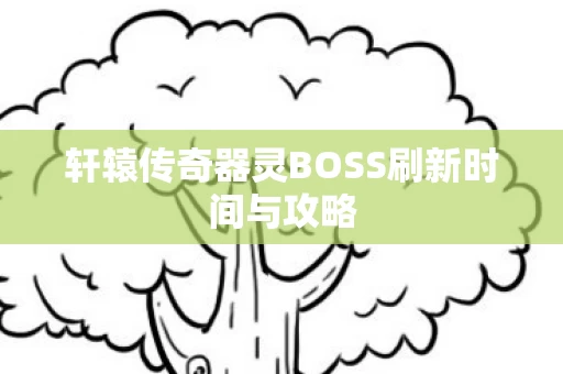 轩辕传奇器灵BOSS刷新时间与攻略图片