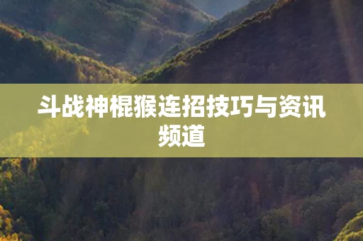斗战神棍猴连招技巧与资讯频道图片
