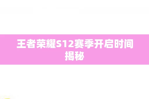 王者荣耀S12赛季开启时间揭秘图片