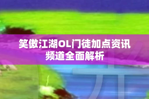 笑傲江湖OL门徒加点资讯频道全面解析图片