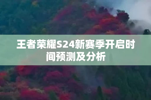 王者荣耀S24新赛季开启时间预测及分析图片