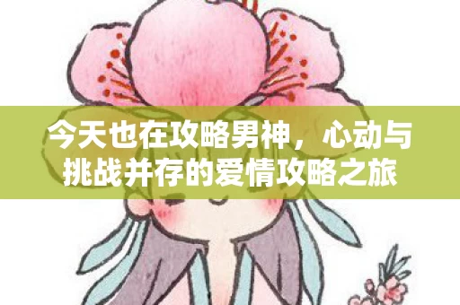 心动与挑战并存的爱情攻略之旅图片
