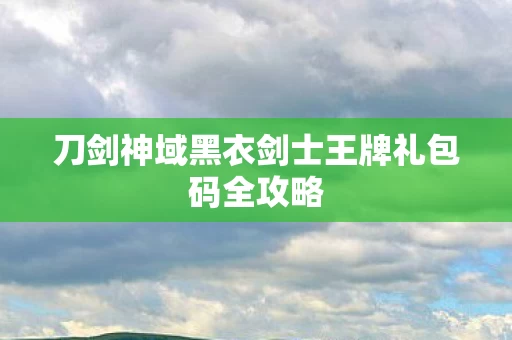 刀剑神域黑衣剑士王牌礼包码全攻略图片