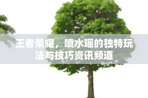 喷水瑶的独特玩法与技巧资讯频道图片