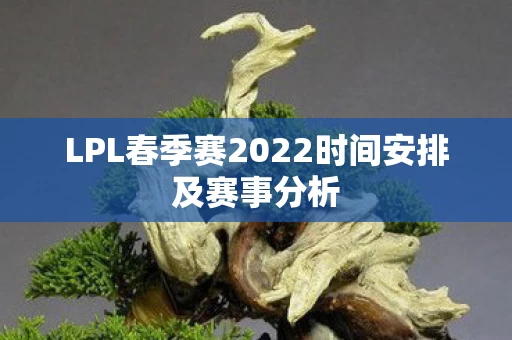 LPL春季赛2022时间安排及赛事分析图片