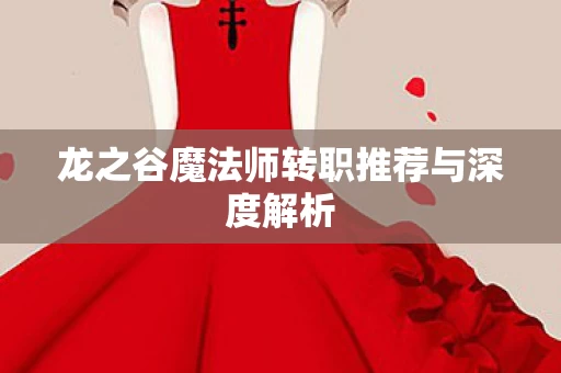龙之谷魔法师转职推荐与深度解析图片
