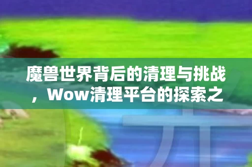 魔兽世界背后的清理与挑战图片