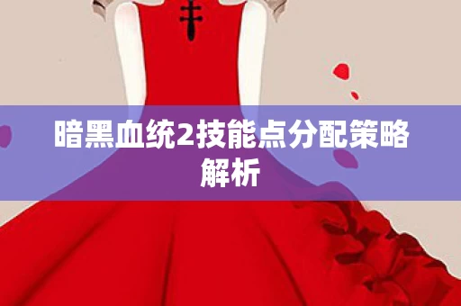 暗黑血统2技能点分配策略解析图片