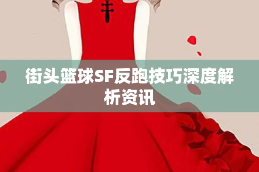 街头篮球SF反跑技巧深度解析资讯图片