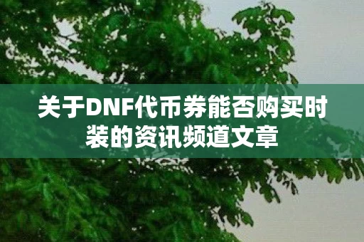 关于DNF代币券能否购买时装的资讯频道文章图片