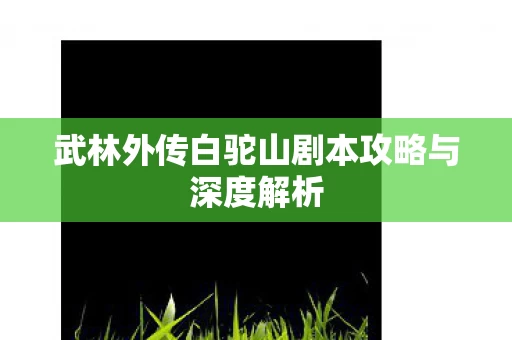 武林外传白驼山剧本攻略与深度解析图片