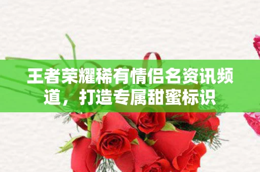 王者荣耀稀有情侣名资讯频道图片