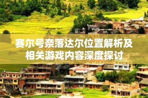 赛尔号奈落达尔位置解析及相关游戏内容深度探讨图片