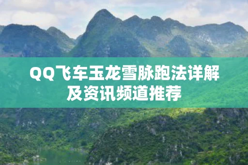 QQ飞车玉龙雪脉跑法详解及资讯频道推荐图片